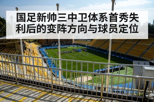 国足新帅三中卫体系首秀失利后的变阵方向与球员定位