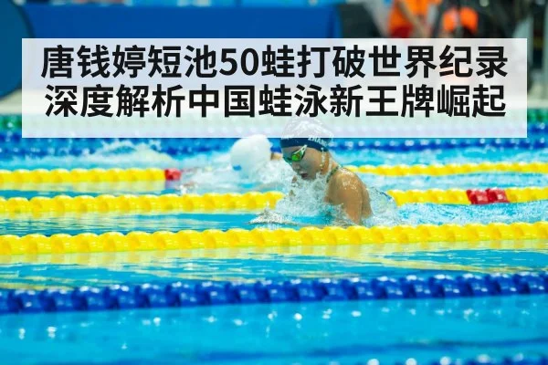 唐钱婷短池50蛙打破世界纪录 深度解析中国蛙泳新王牌崛起