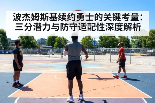 波杰姆斯基续约勇士的关键考量：三分潜力与防守适配性深度解析