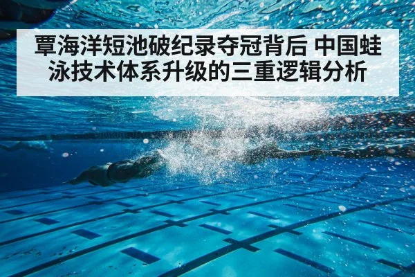 覃海洋短池破纪录夺冠背后 中国蛙泳技术体系升级的三重逻辑分析