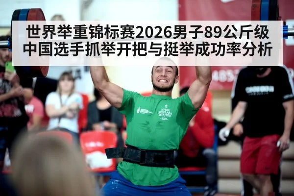 世界举重锦标赛2026男子89公斤级中国选手抓举开把与挺举成功率分析