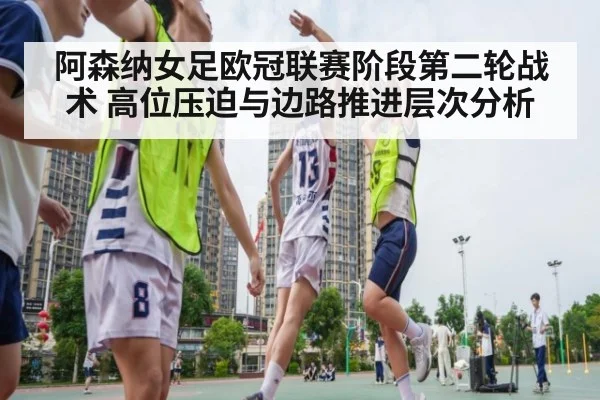 阿森纳女足欧冠联赛阶段第二轮战术 高位压迫与边路推进层次分析