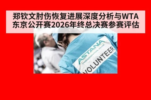 郑钦文肘伤恢复进展深度分析与WTA东京公开赛2026年终总决赛参赛评估