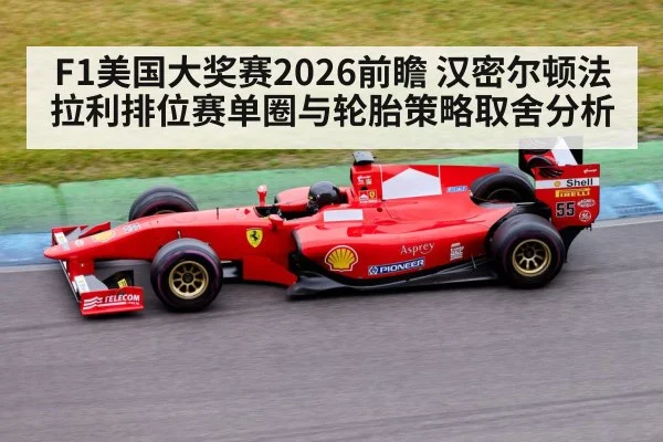 F1美国大奖赛2026前瞻 汉密尔顿法拉利排位赛单圈与轮胎策略取舍分析