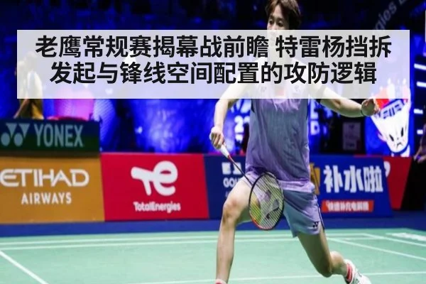 老鹰常规赛揭幕战前瞻 特雷杨挡拆发起与锋线空间配置的攻防逻辑