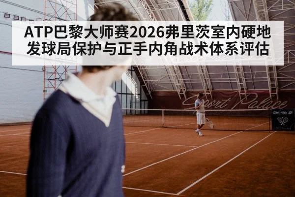 ATP巴黎大师赛2026弗里茨室内硬地发球局保护与正手内角战术体系评估