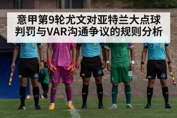 意甲第9轮尤文对亚特兰大点球判罚与VAR沟通争议的规则分析